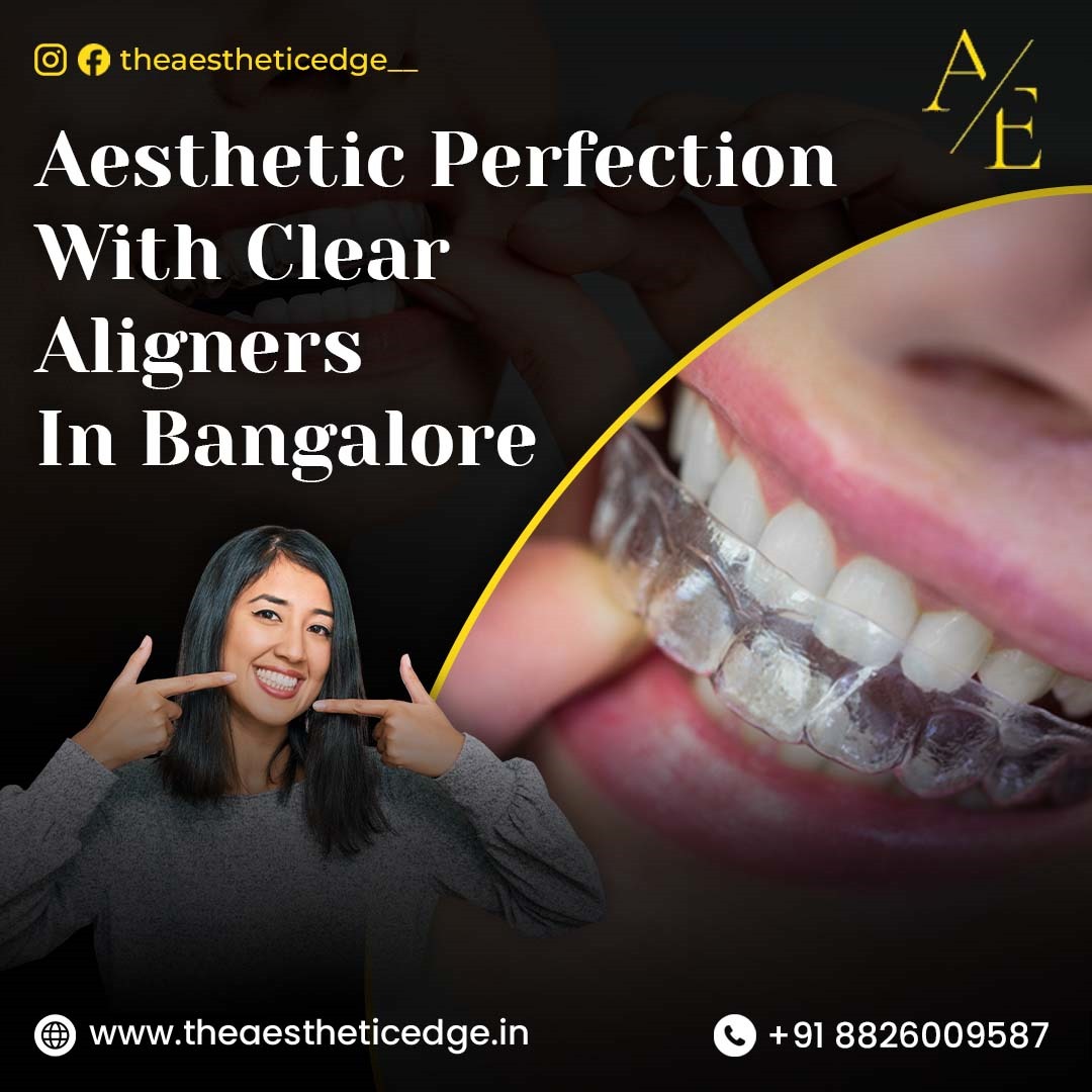 Aesthetic Perfection with Clear Aligners in Bangalore: Gaining the Aesthetic Edge in Orthodontic Care